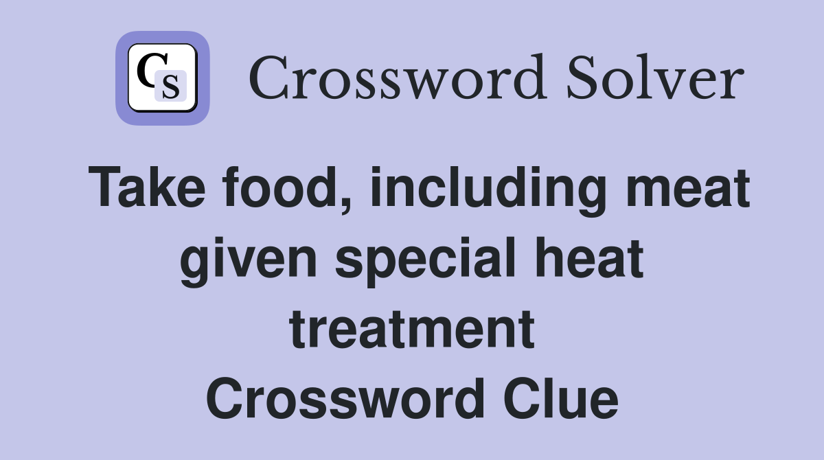 Take food, including meat given special heat treatment Crossword Clue