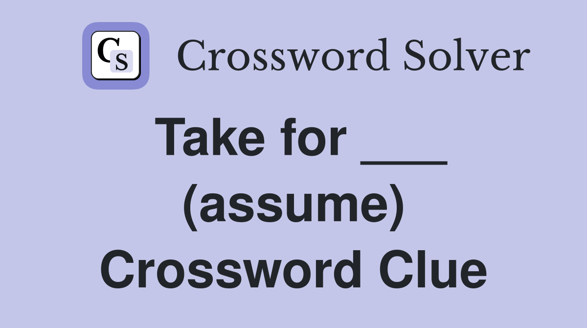 Take for ___ (assume) Crossword Clue