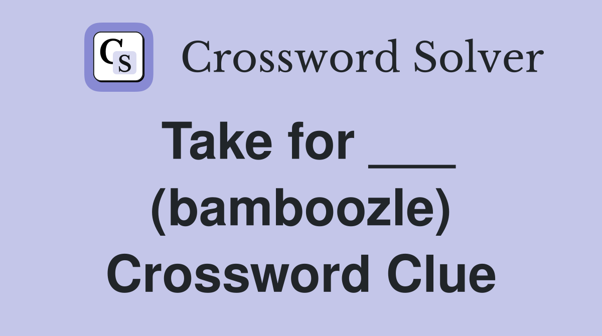 Take for ___ (bamboozle) Crossword Clue
