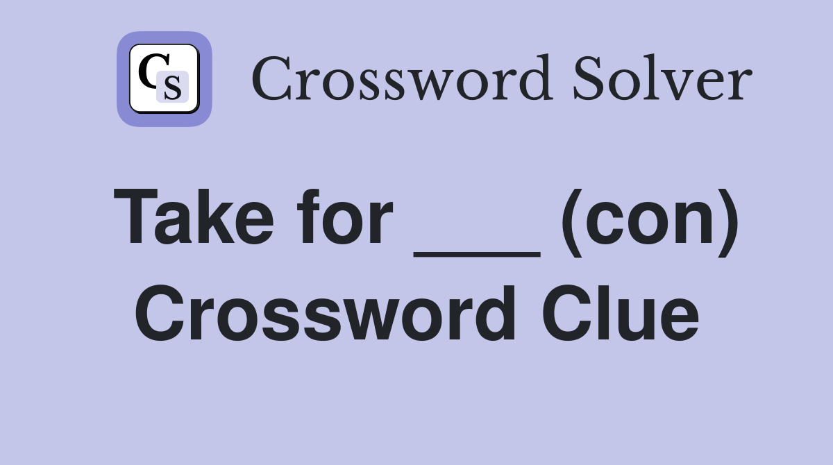 Take for ___ (con) Crossword Clue