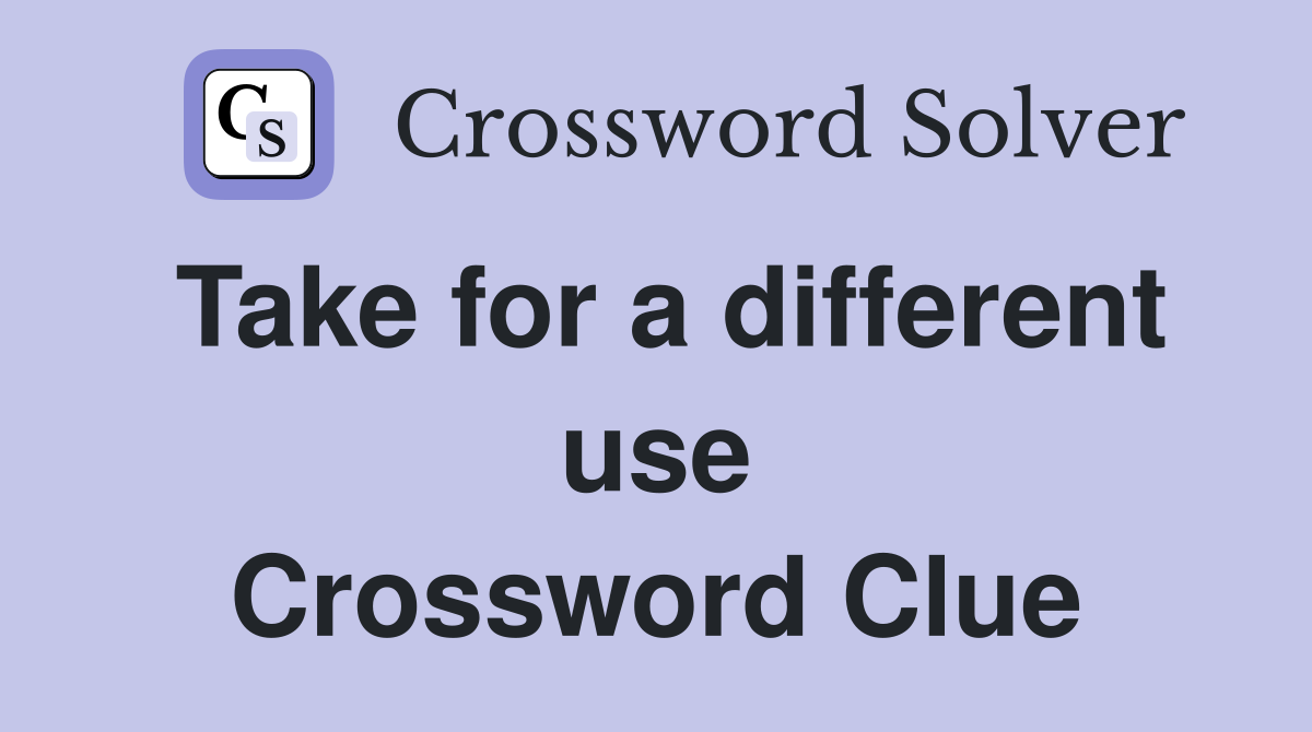 Take for a different use Crossword Clue