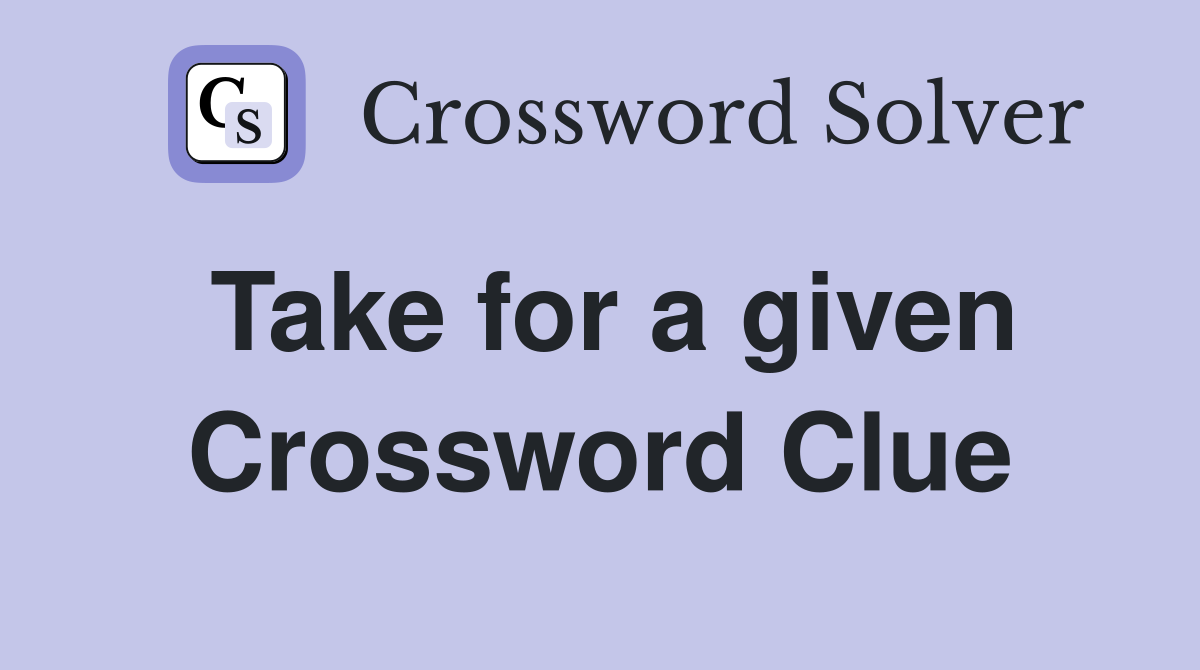Take for a given Crossword Clue