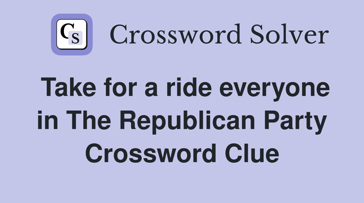 Take for a ride everyone in The Republican Party Crossword Clue