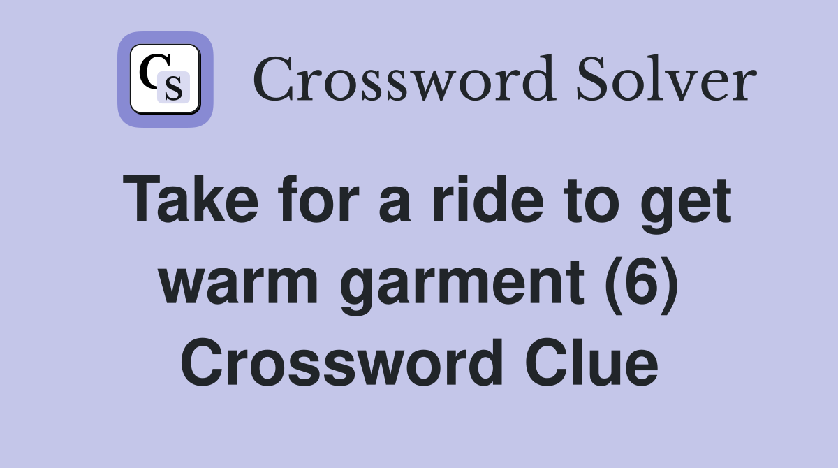 Take for a ride to get warm garment (6) Crossword Clue