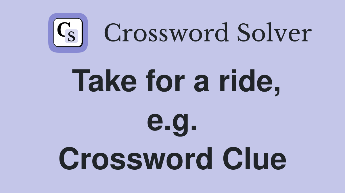 Take for a ride, e.g. Crossword Clue