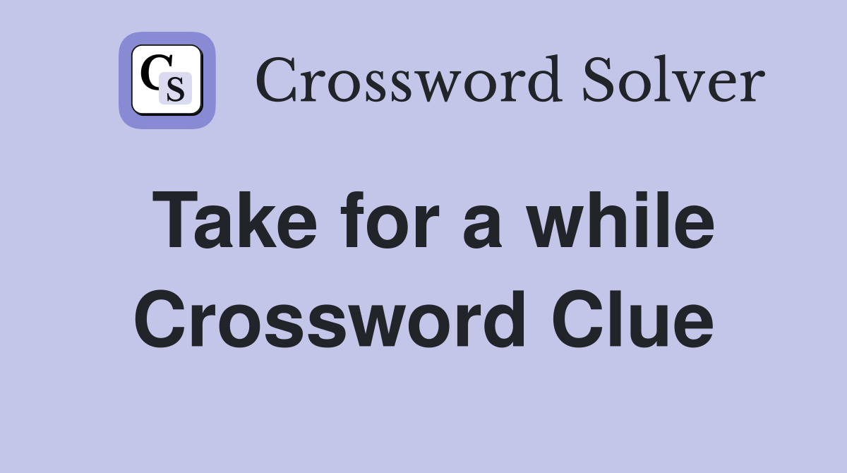 Take for a while Crossword Clue