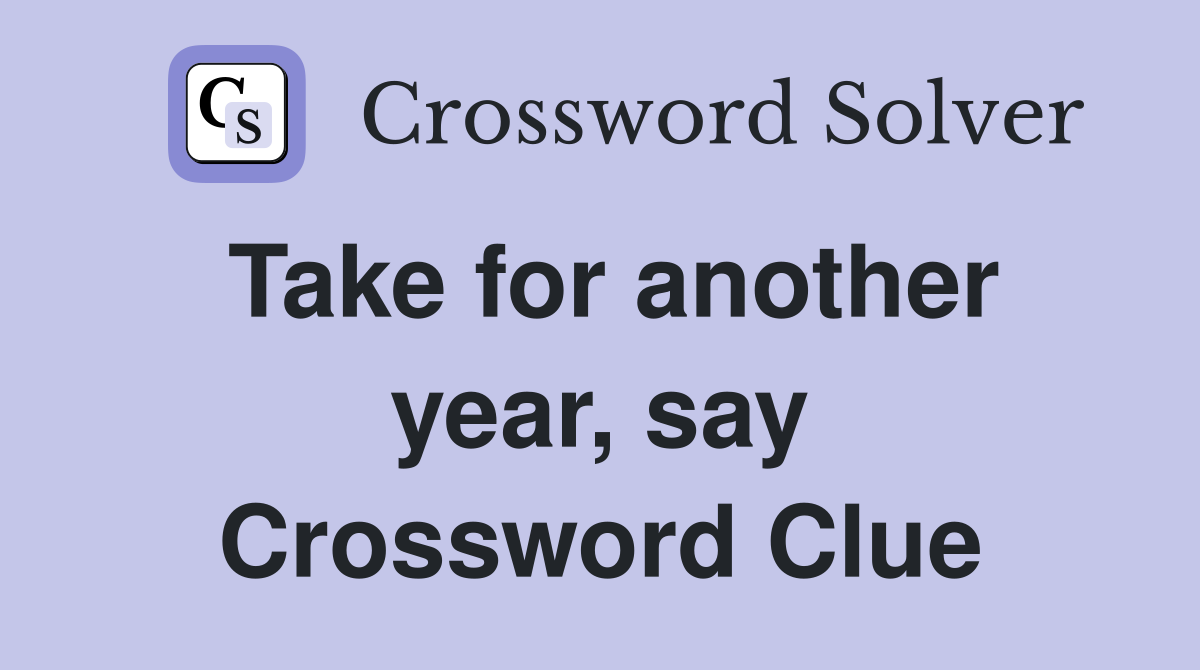 Take for another year, say Crossword Clue