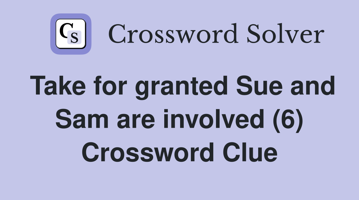 Take for granted Sue and Sam are involved (6) Crossword Clue