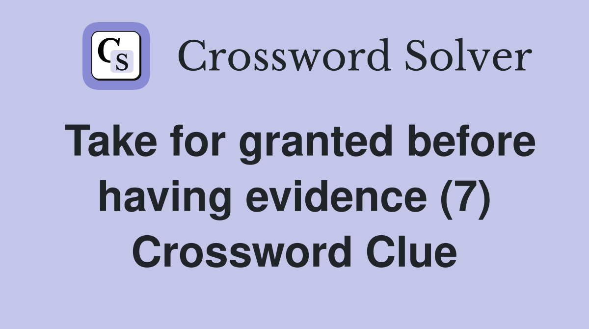 Take for granted before having evidence (7) Crossword Clue