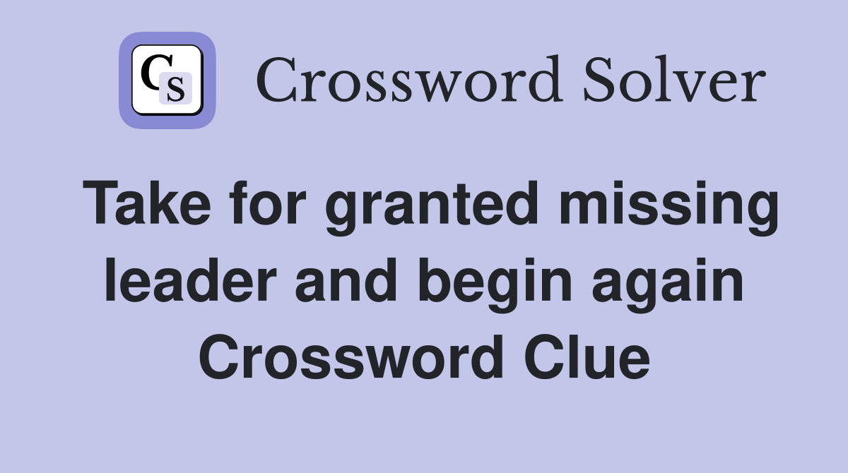 Take for granted missing leader and begin again Crossword Clue