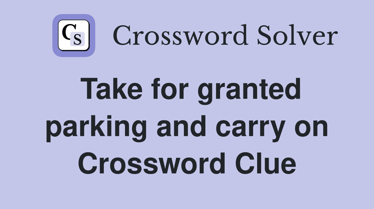 Take for granted parking and carry on Crossword Clue