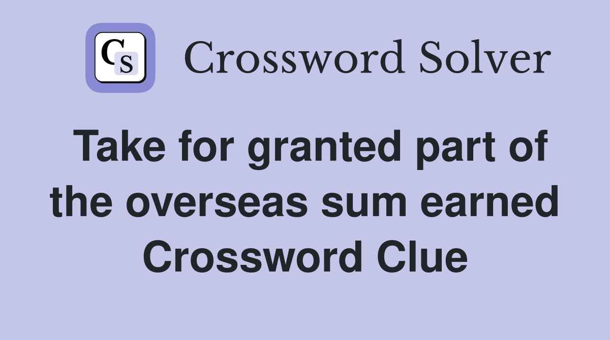 Take for granted part of the overseas sum earned Crossword Clue