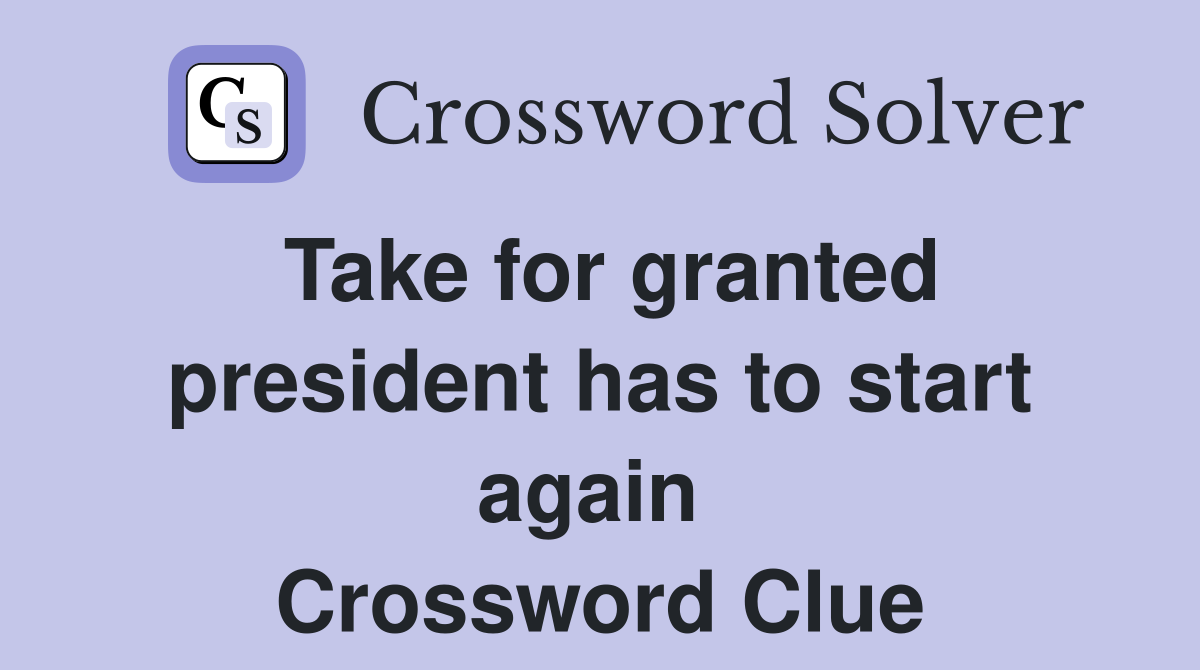Take for granted president has to start again  Crossword Clue