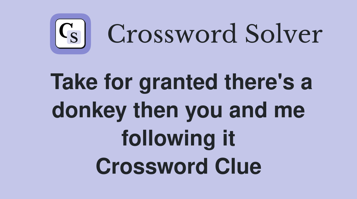 Take for granted there's a donkey then you and me following it Crossword Clue