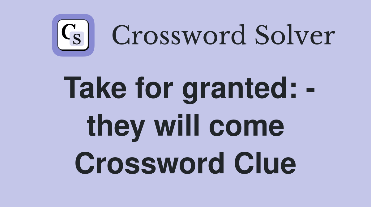 Take for granted: - they will come Crossword Clue