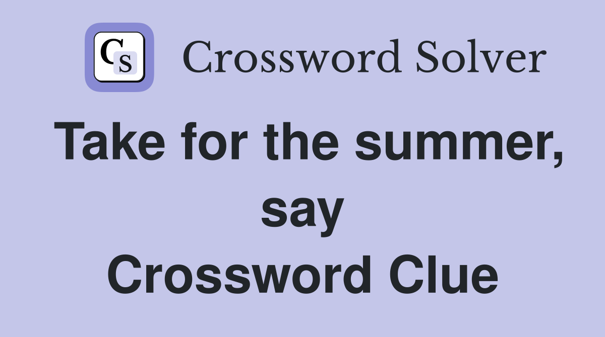 Take for the summer, say Crossword Clue