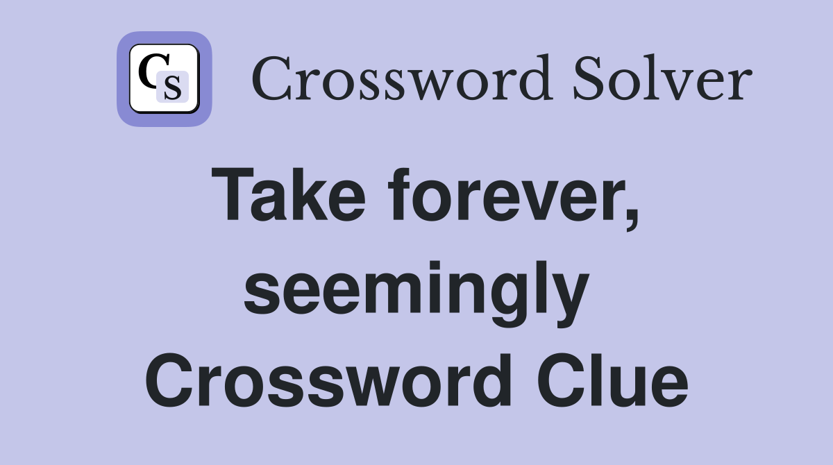Take forever, seemingly Crossword Clue