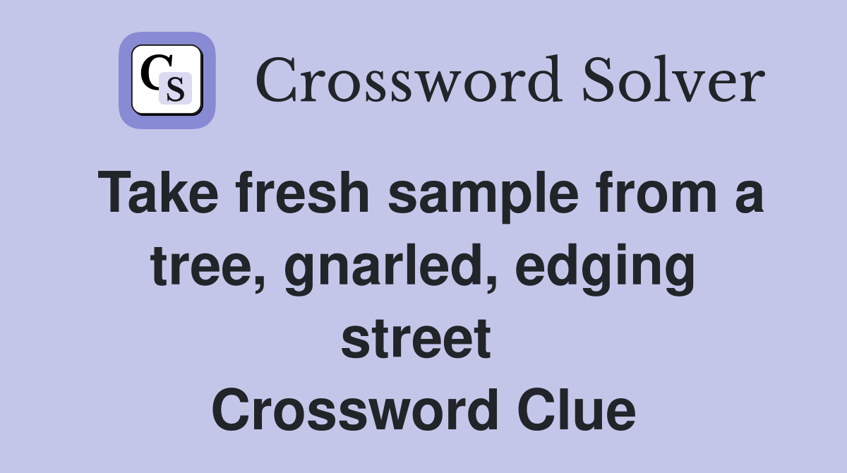 Take fresh sample from a tree, gnarled, edging street  Crossword Clue