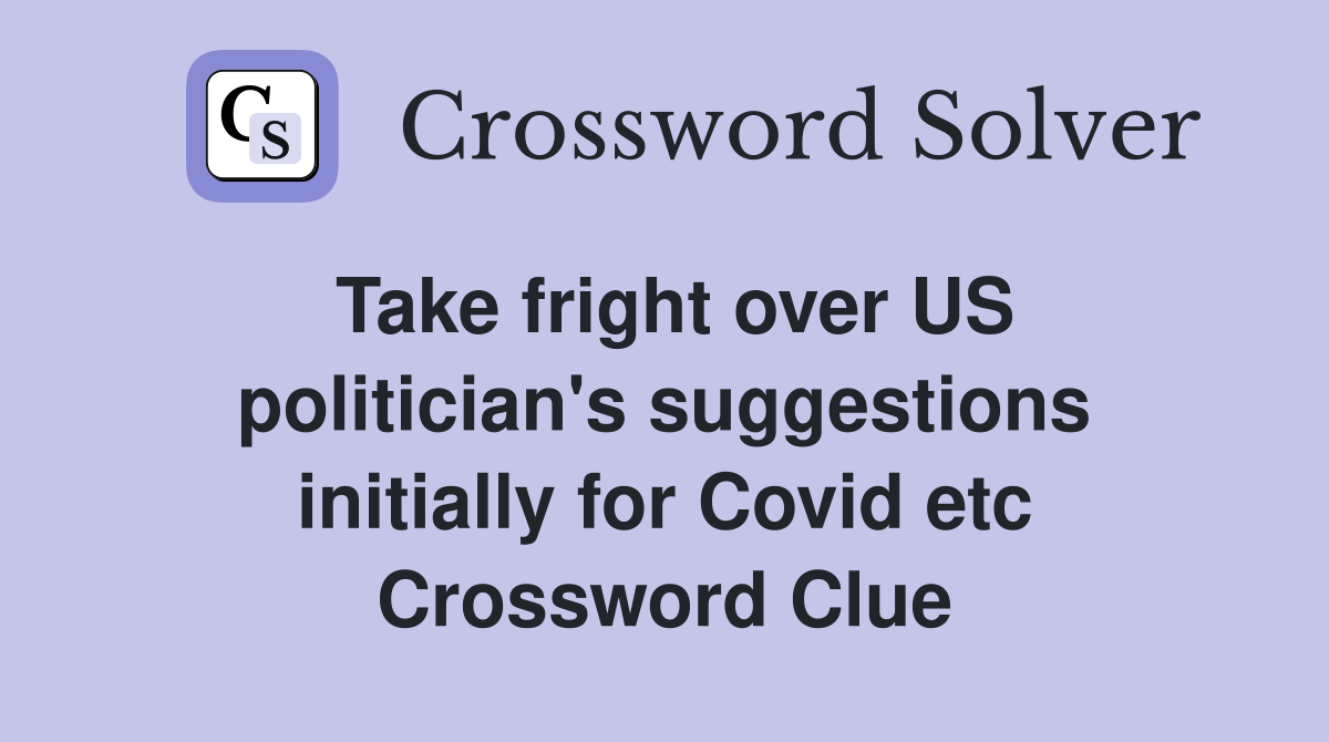 Take fright over US politician's suggestions initially for Covid etc Crossword Clue