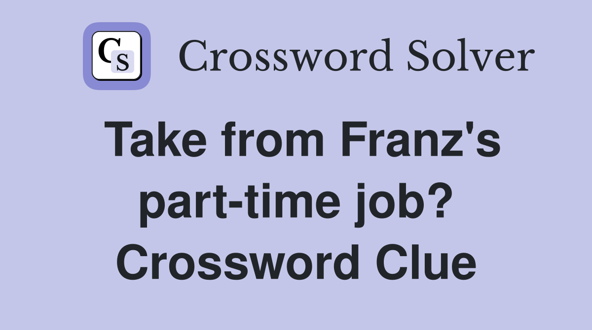 Take from Franz's part-time job? Crossword Clue