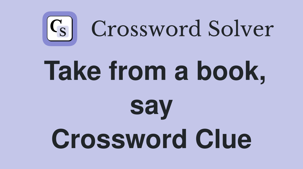 Take from a book, say Crossword Clue