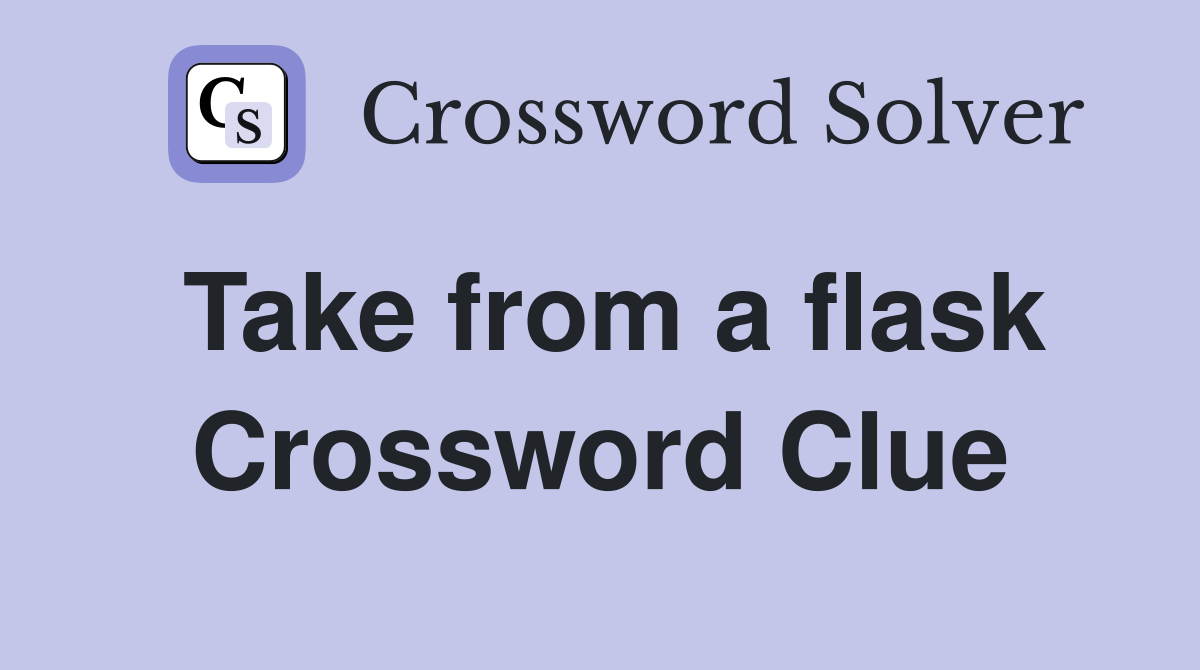 Take from a flask Crossword Clue