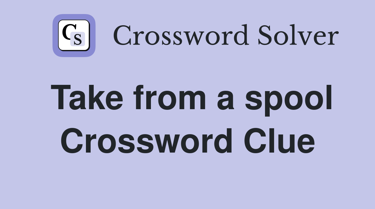 Take from a spool Crossword Clue
