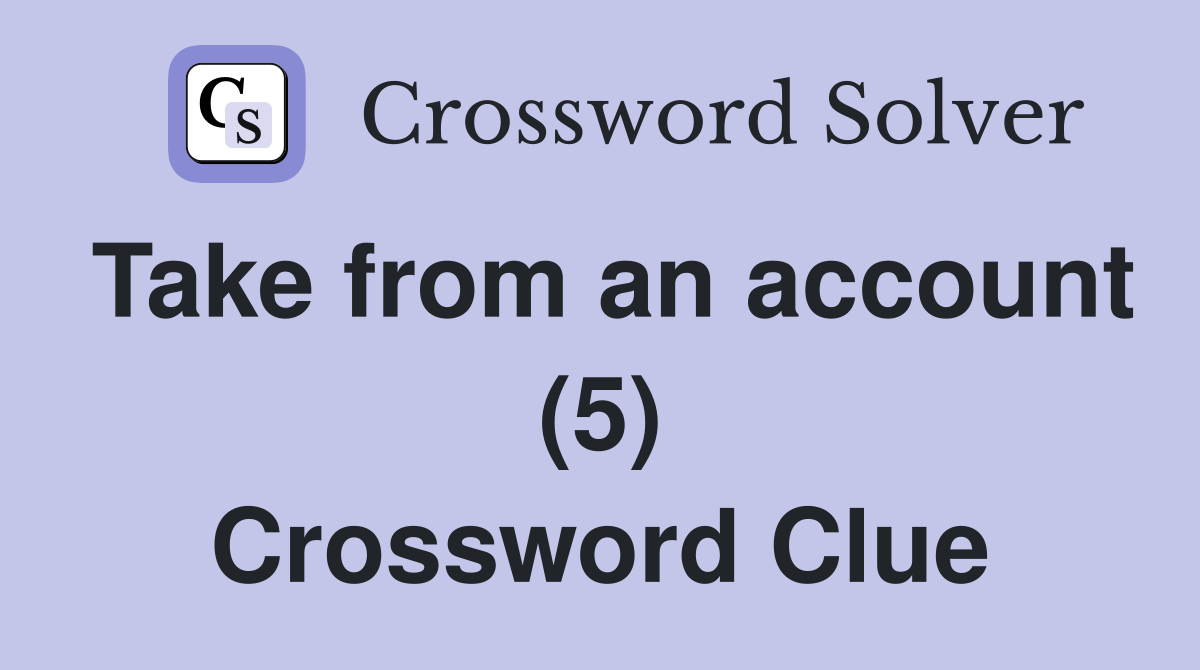 Take from an account (5) Crossword Clue Answers Crossword Solver