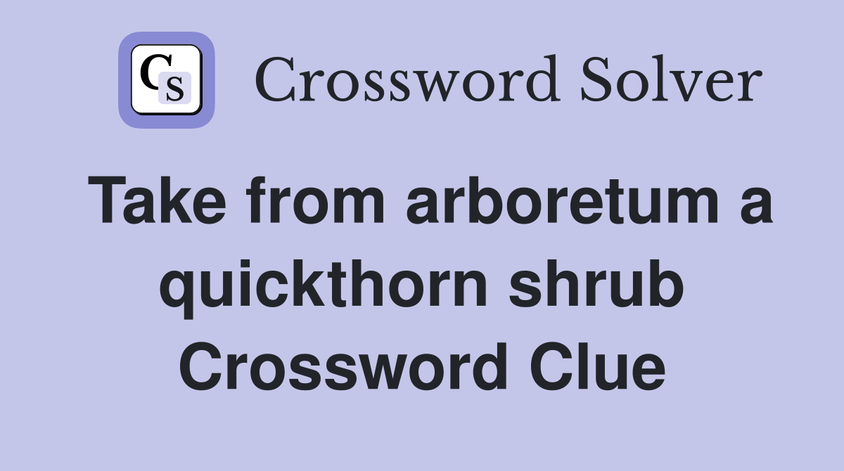 Take from arboretum a quickthorn shrub Crossword Clue