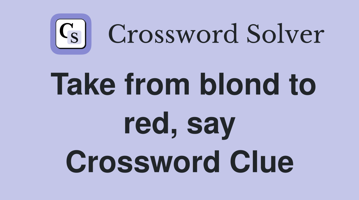 Take from blond to red, say Crossword Clue