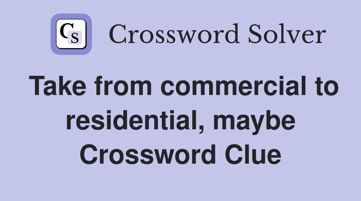Take from commercial to residential, maybe Crossword Clue