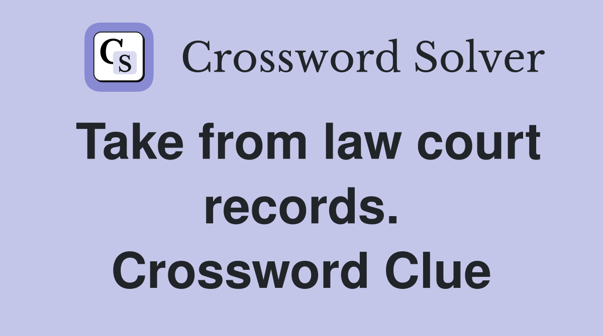 Take from law court records. Crossword Clue