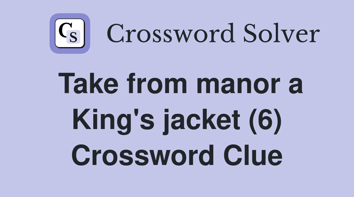 Take from manor a King's jacket (6) Crossword Clue