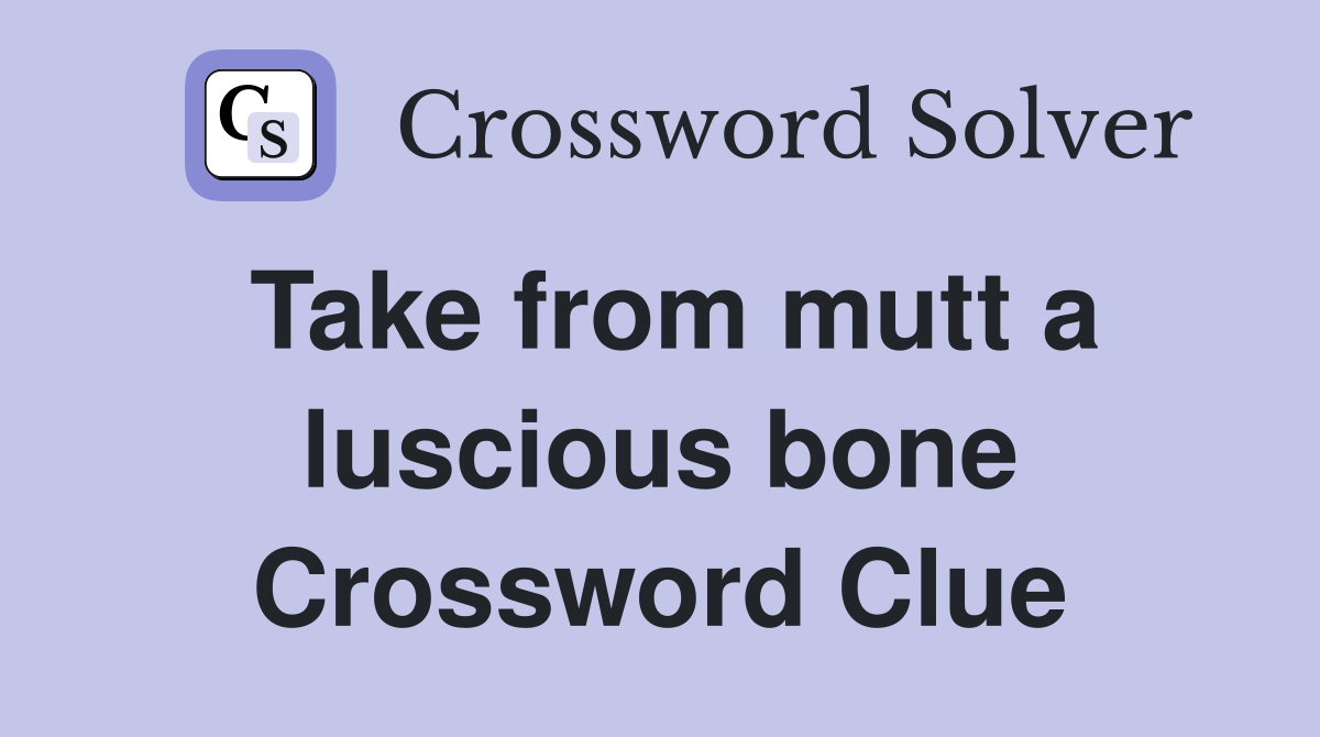 Take from mutt a luscious bone Crossword Clue
