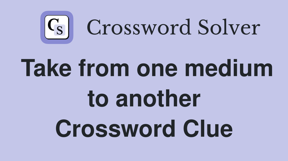 Take from one medium to another Crossword Clue