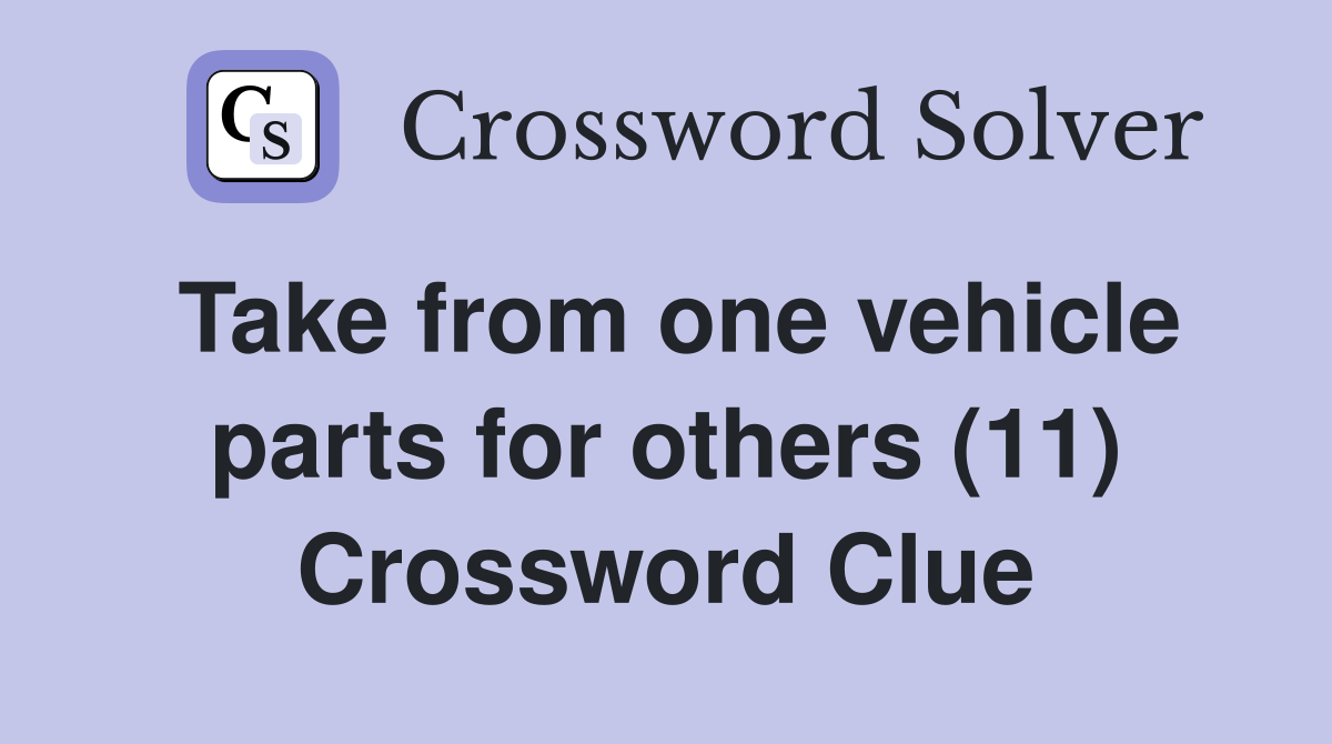 Take from one vehicle parts for others (11) Crossword Clue