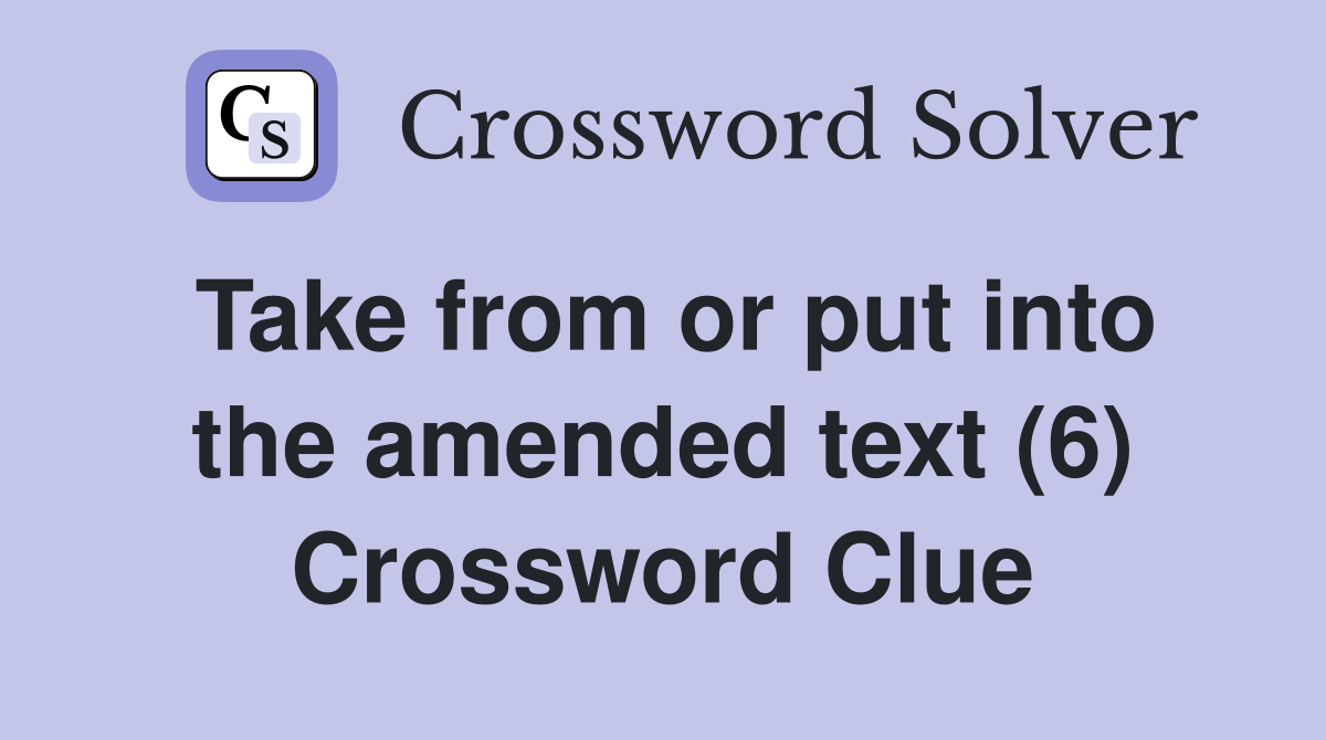 Take from or put into the amended text (6) Crossword Clue
