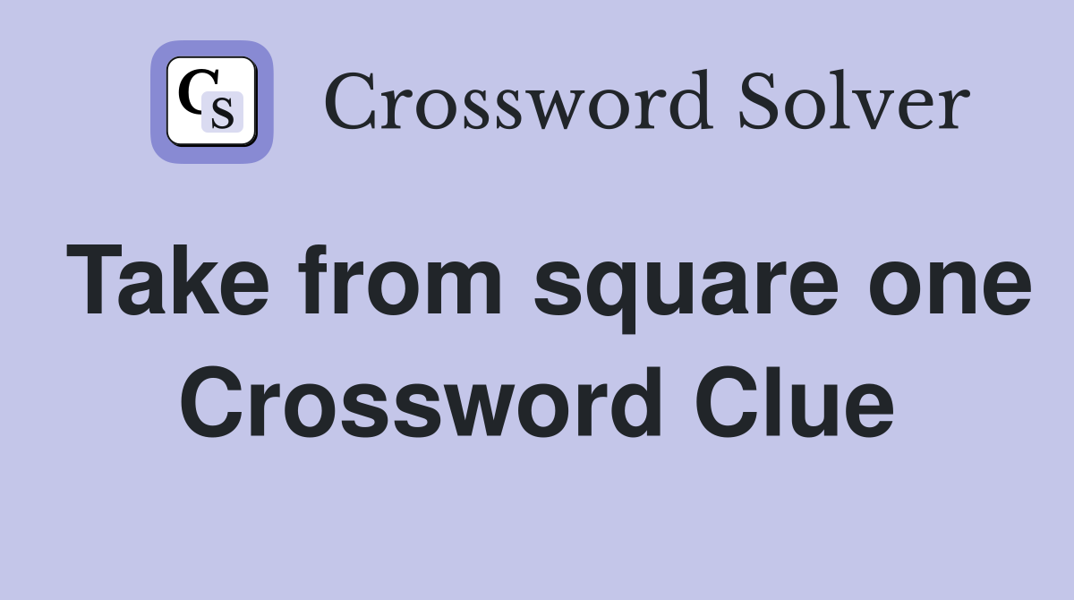 Take from square one Crossword Clue