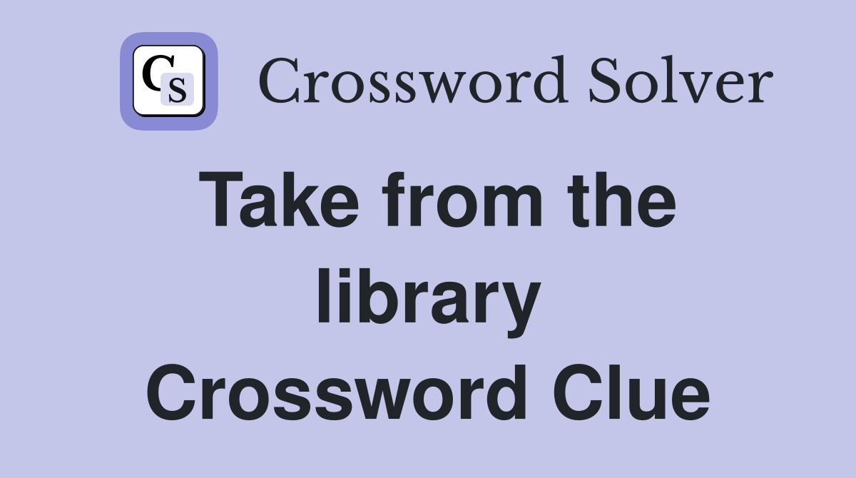 Take from the library Crossword Clue