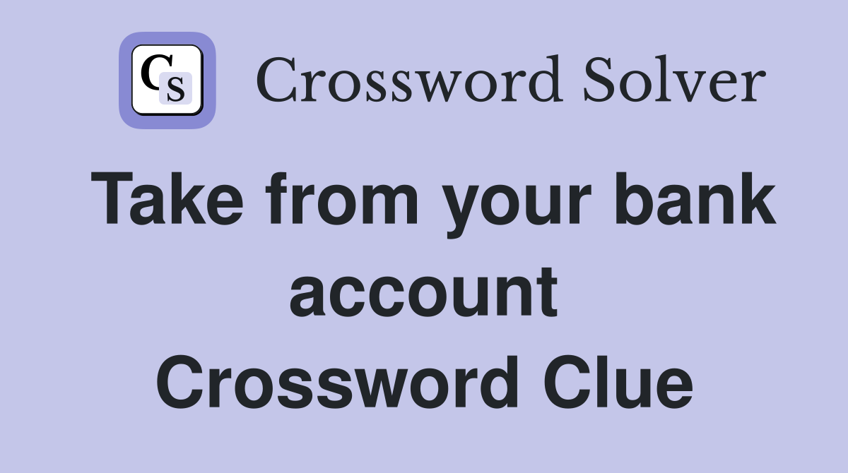 Take from your bank account Crossword Clue
