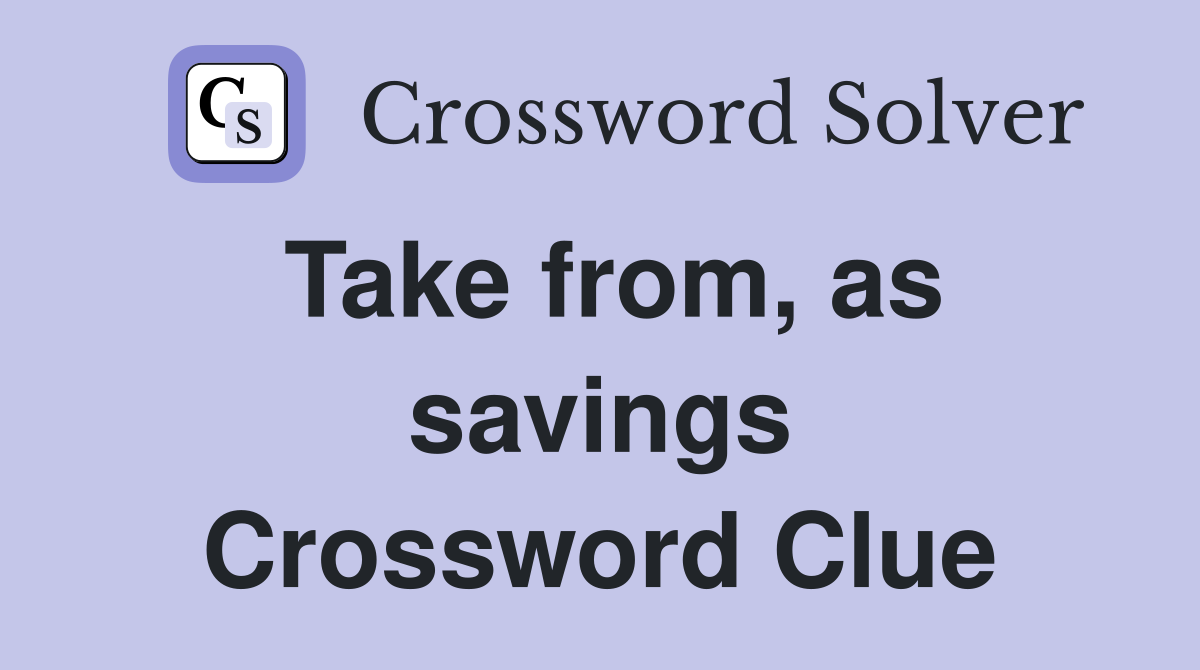 Take from, as savings Crossword Clue