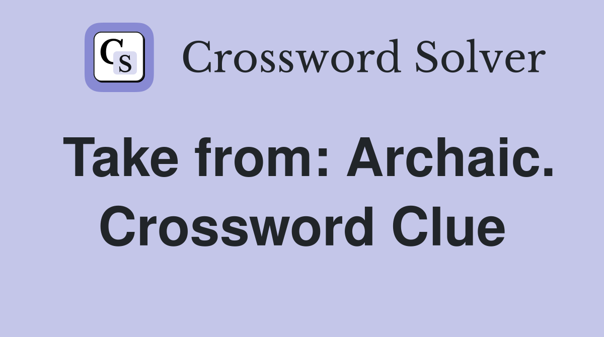 Take from: Archaic. Crossword Clue