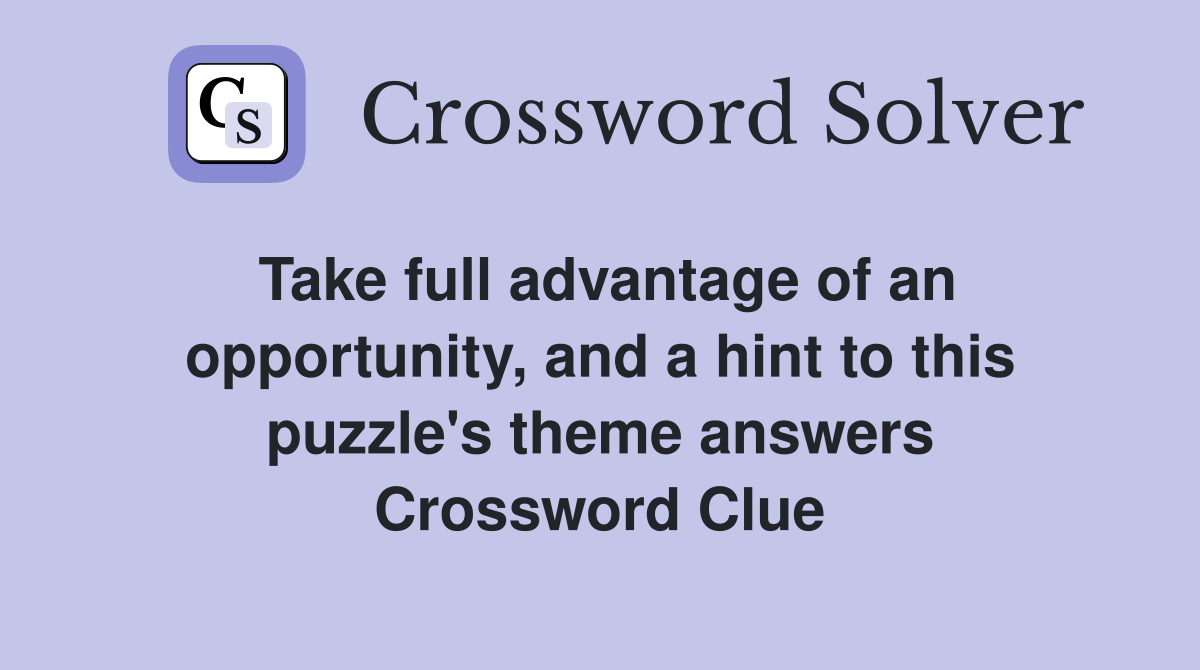 Take full advantage of an opportunity, and a hint to this puzzle's theme answers Crossword Clue