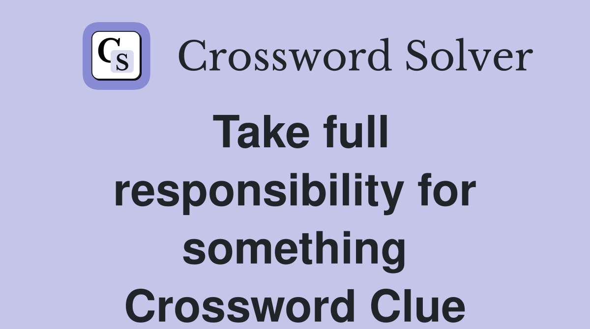 Take full responsibility for something Crossword Clue