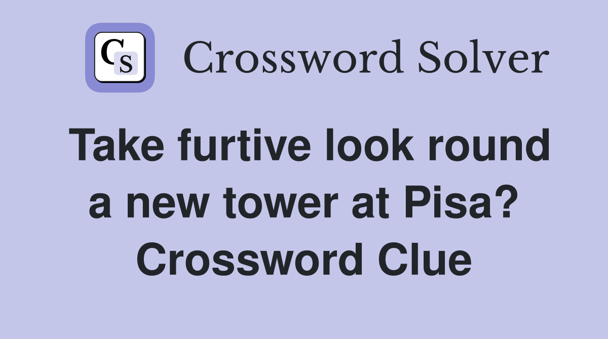 Take furtive look round a new tower at Pisa? Crossword Clue
