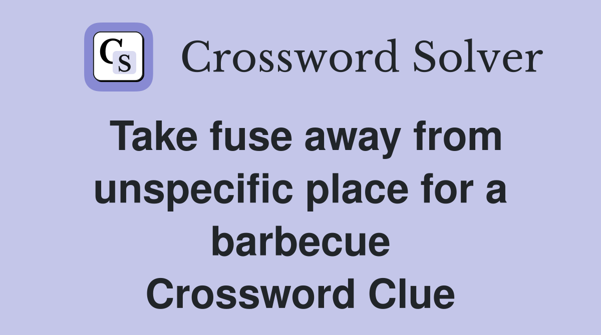 Take fuse away from unspecific place for a barbecue Crossword Clue