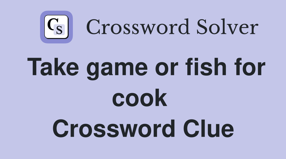 Take game or fish for cook  Crossword Clue