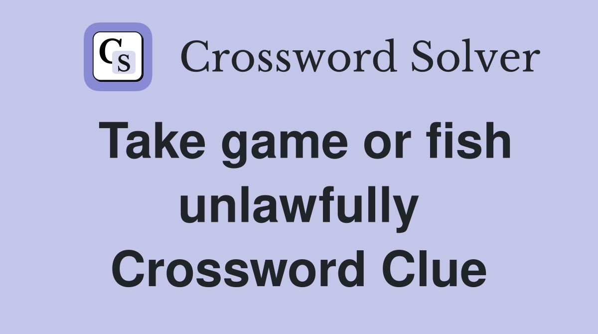 Take game or fish unlawfully Crossword Clue