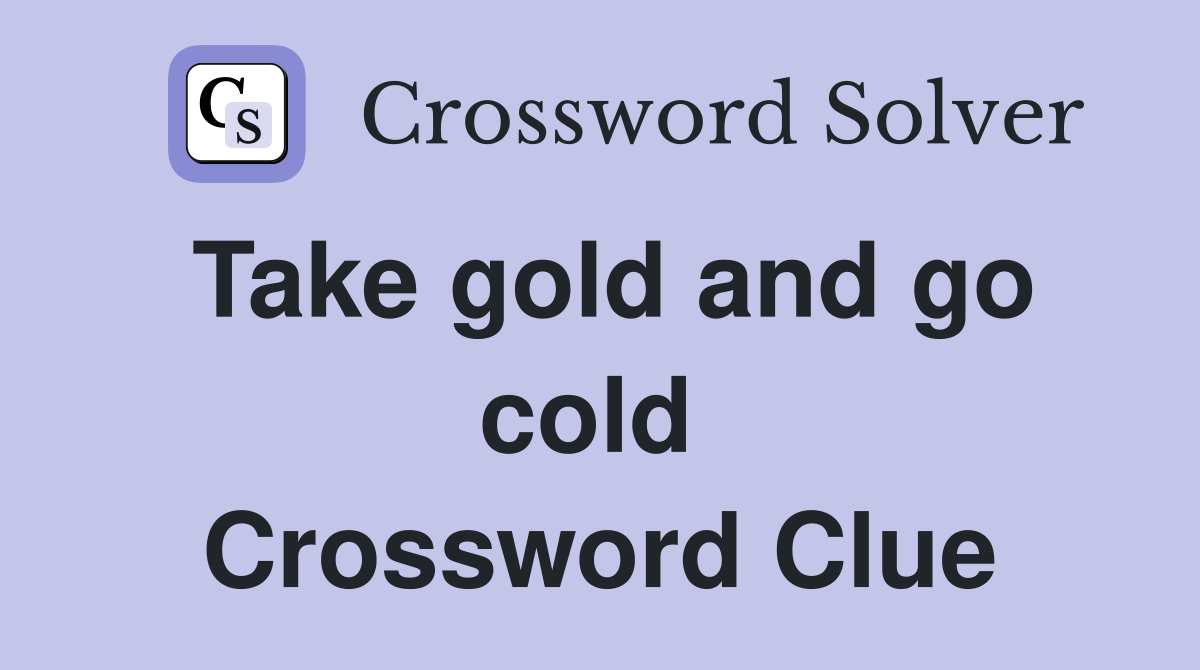 Take gold and go cold  Crossword Clue