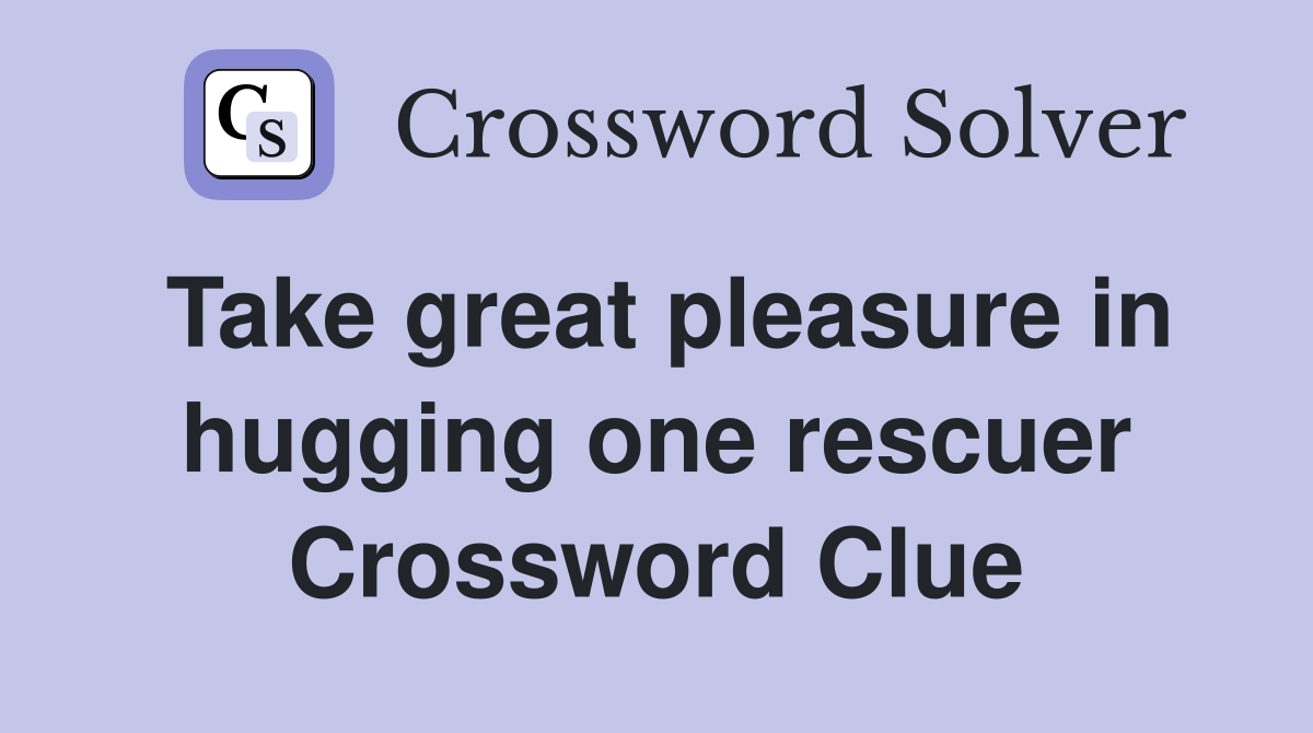 Take great pleasure in hugging one rescuer Crossword Clue